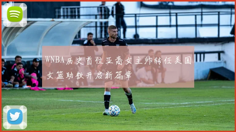 WNBA历史首位亚裔女主帅转任美国女篮助教开启新篇章