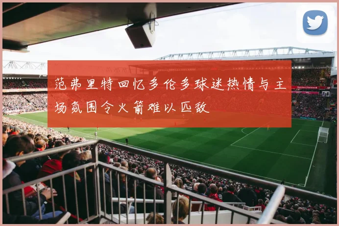 范弗里特回忆多伦多球迷热情与主场氛围令火箭难以匹敌