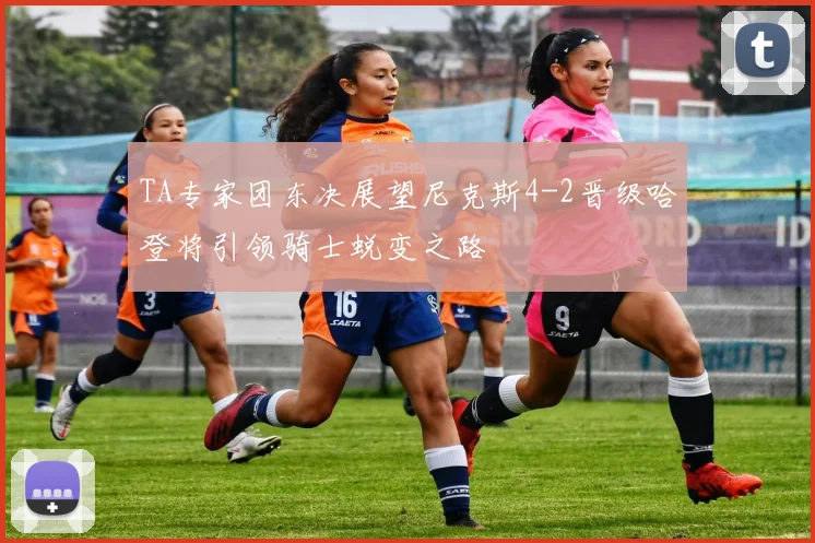 TA专家团东决展望尼克斯4-2晋级哈登将引领骑士蜕变之路