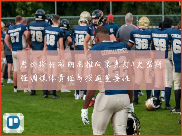 詹姆斯将布朗尼推向聚光灯A史密斯强调媒体责任与报道重要性