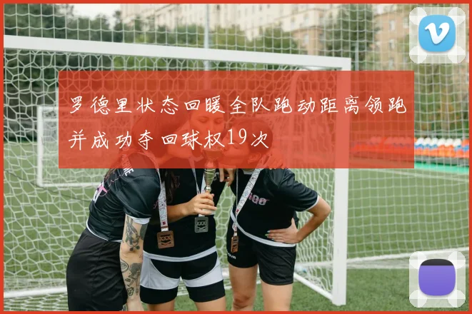 罗德里状态回暖全队跑动距离领跑并成功夺回球权19次